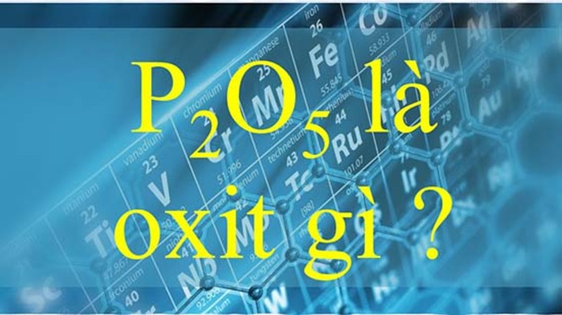  P2O5 là oxit gì? Tính chất, điều chế và ứng dụng của P2O5